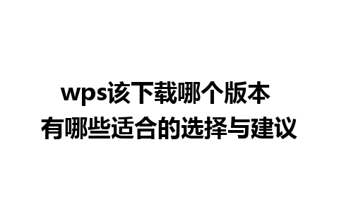 wps该下载哪个版本 有哪些适合的选择与建议