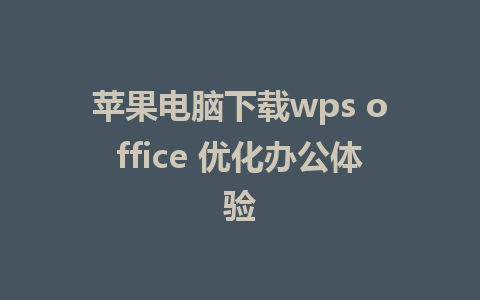 苹果电脑下载wps office 优化办公体验