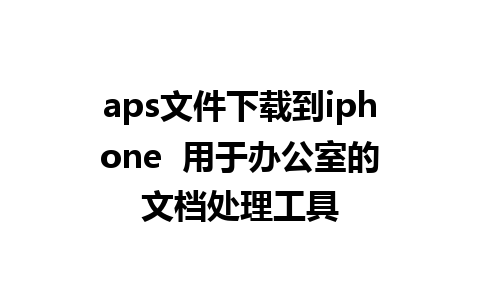 aps文件下载到iphone  用于办公室的文档处理工具