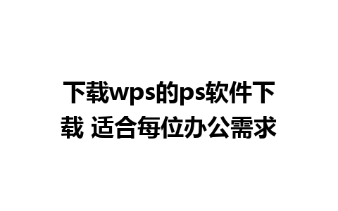 下载wps的ps软件下载 适合每位办公需求