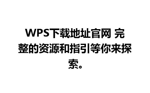 WPS下载地址官网 完整的资源和指引等你来探索。