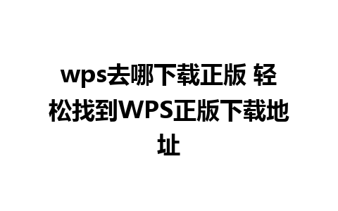 wps去哪下载正版 轻松找到WPS正版下载地址