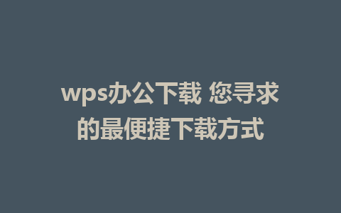 wps办公下载 您寻求的最便捷下载方式