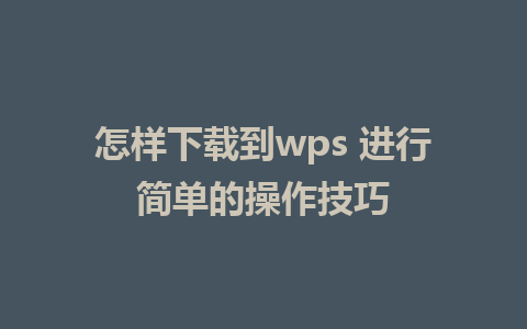 怎样下载到wps 进行简单的操作技巧