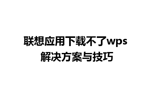 联想应用下载不了wps 解决方案与技巧