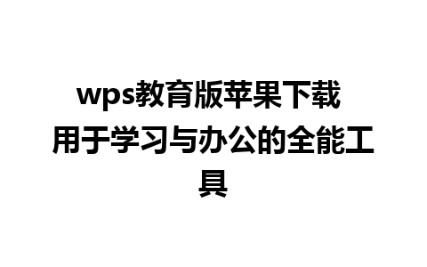 wps教育版苹果下载 用于学习与办公的全能工具