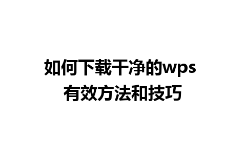 如何下载干净的wps 有效方法和技巧