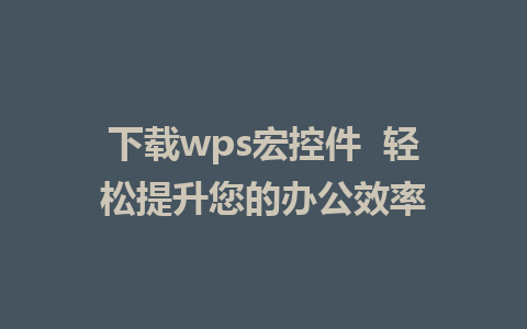 下载wps宏控件  轻松提升您的办公效率