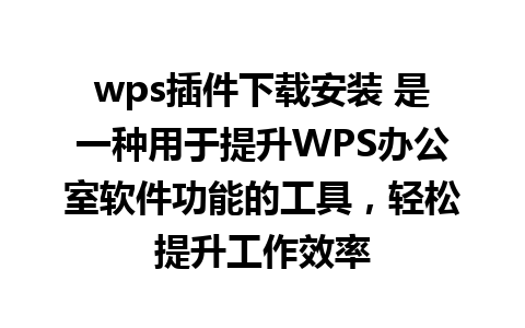 wps插件下载安装 是一种用于提升WPS办公室软件功能的工具，轻松提升工作效率