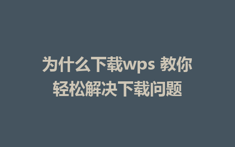 为什么下载wps 教你轻松解决下载问题