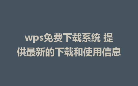 wps免费下载系统 提供最新的下载和使用信息