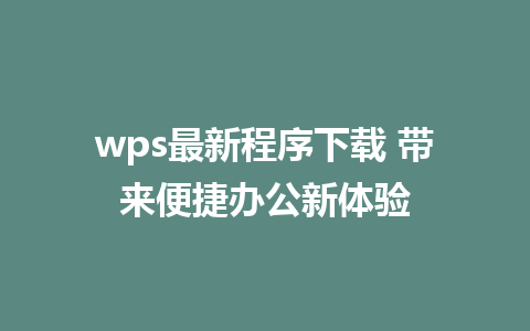 wps最新程序下载 带来便捷办公新体验