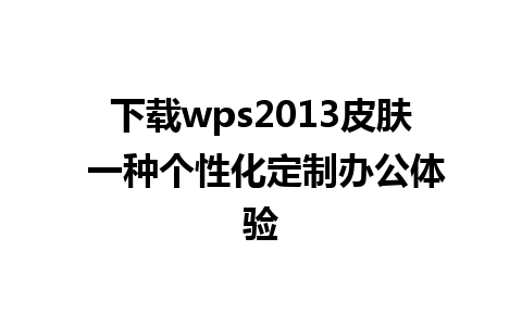 下载wps2013皮肤 一种个性化定制办公体验