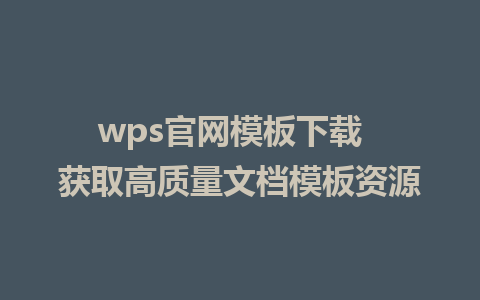 wps官网模板下载  获取高质量文档模板资源