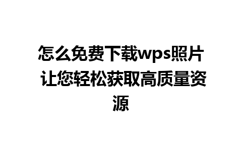 怎么免费下载wps照片 让您轻松获取高质量资源