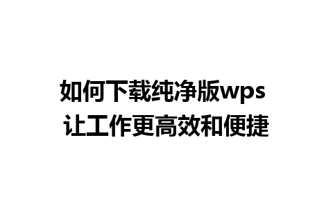 如何下载纯净版wps 让工作更高效和便捷