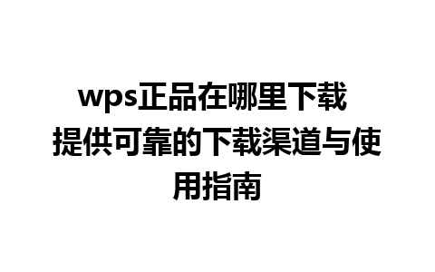 wps正品在哪里下载 提供可靠的下载渠道与使用指南