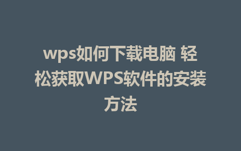 wps如何下载电脑 轻松获取WPS软件的安装方法