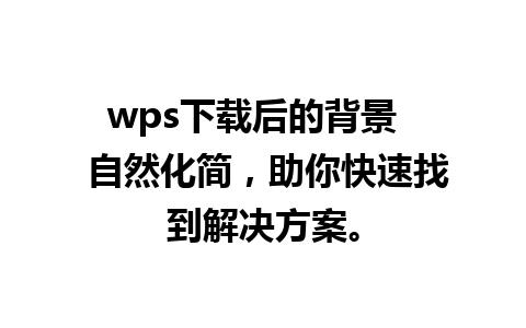 wps下载后的背景   自然化简，助你快速找到解决方案。