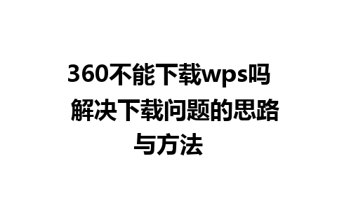 360不能下载wps吗  解决下载问题的思路与方法