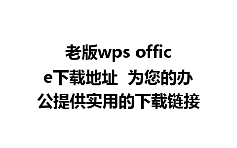 老版wps office下载地址  为您的办公提供实用的下载链接