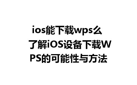 ios能下载wps么  了解iOS设备下载WPS的可能性与方法