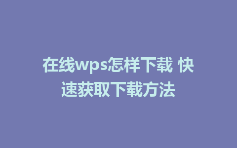 在线wps怎样下载 快速获取下载方法