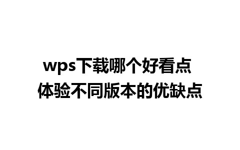 wps下载哪个好看点 体验不同版本的优缺点