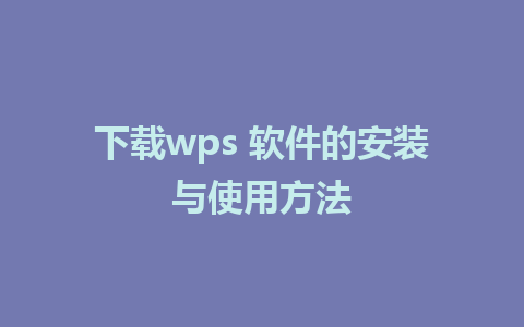 下载wps 软件的安装与使用方法