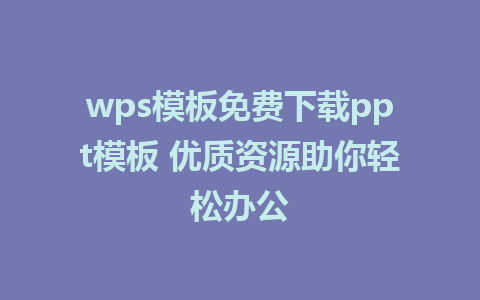 wps模板免费下载ppt模板 优质资源助你轻松办公