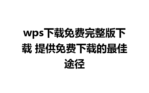 wps下载免费完整版下载 提供免费下载的最佳途径