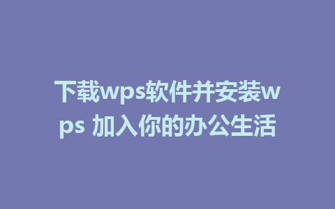 下载wps软件并安装wps 加入你的办公生活