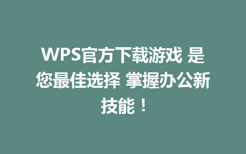 WPS官方下载游戏 是您最佳选择 掌握办公新技能！