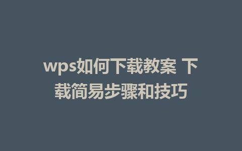 wps如何下载教案 下载简易步骤和技巧