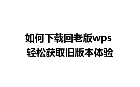 如何下载回老版wps 轻松获取旧版本体验