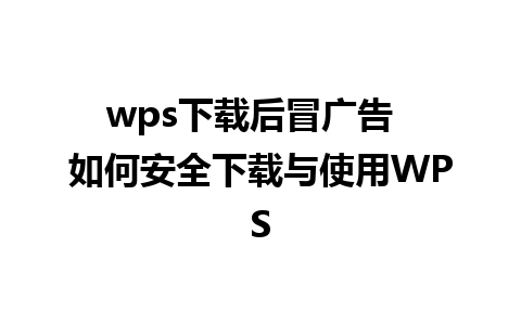 wps下载后冒广告  如何安全下载与使用WPS