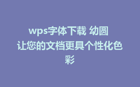 wps字体下载 幼圆 让您的文档更具个性化色彩