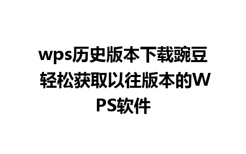 wps历史版本下载豌豆 轻松获取以往版本的WPS软件