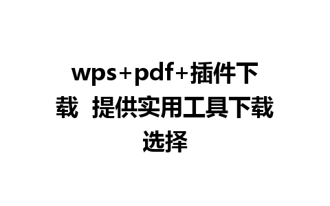 wps+pdf+插件下载  提供实用工具下载选择