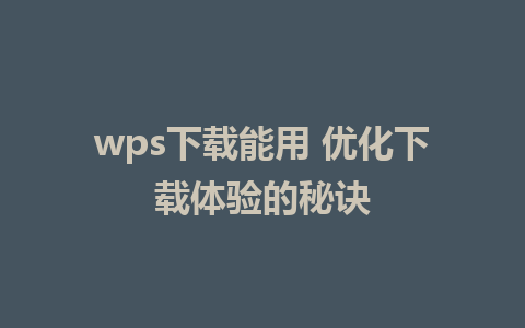 wps下载能用 优化下载体验的秘诀