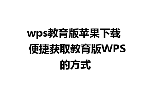 wps教育版苹果下载  便捷获取教育版WPS的方式