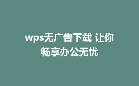 wps无广告下载 让你畅享办公无忧