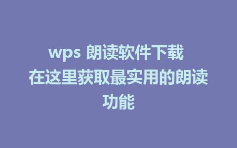 wps 朗读软件下载 在这里获取最实用的朗读功能