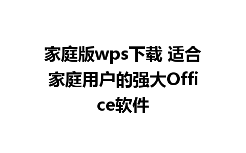 家庭版wps下载 适合家庭用户的强大Office软件