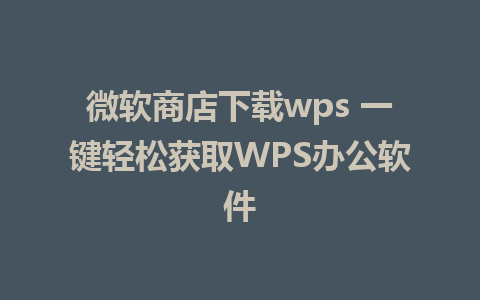 微软商店下载wps 一键轻松获取WPS办公软件