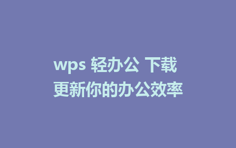 wps 轻办公 下载 更新你的办公效率