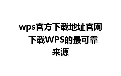 wps官方下载地址官网  下载WPS的最可靠来源