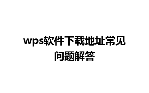 wps软件下载地址常见问题解答