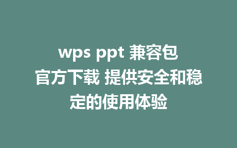 wps ppt 兼容包官方下载 提供安全和稳定的使用体验