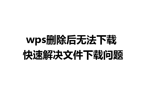 wps删除后无法下载 快速解决文件下载问题